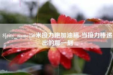 乐平50米接力跑加油稿-当接力棒递出的那一刻