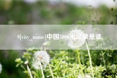 乐平中国5000米记录是谁