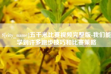 乐平五千米比赛视频完整版-我们能学到许多跑步技巧和比赛策略