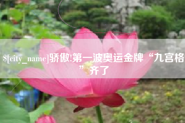 乐平骄傲!第一波奥运金牌“九宫格”齐了