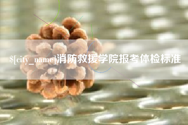 乐平消防救援学院报考体检标准