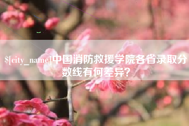 乐平中国消防救援学院各省录取分数线有何差异？