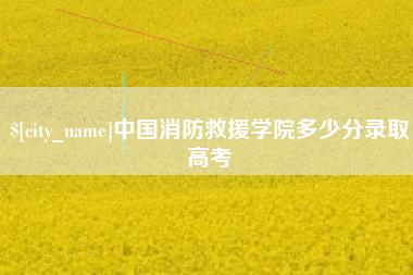 乐平中国消防救援学院多少分录取高考