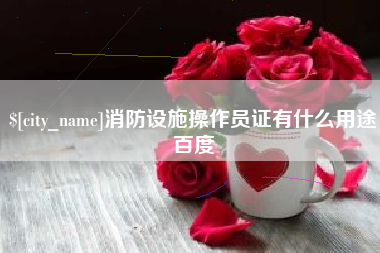 乐平消防设施操作员证有什么用途百度