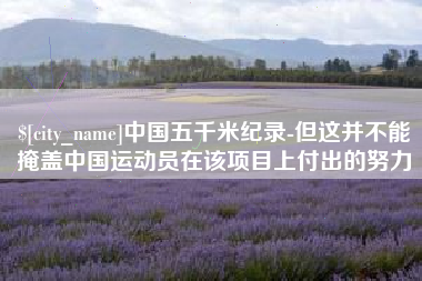 乐平中国五千米纪录-但这并不能掩盖中国运动员在该项目上付出的努力