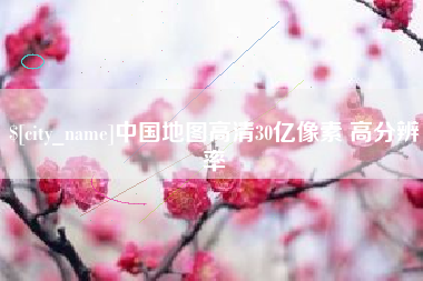 乐平中国地图高清30亿像素 高分辨率