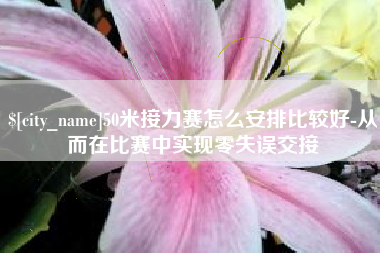 乐平50米接力赛怎么安排比较好-从而在比赛中实现零失误交接