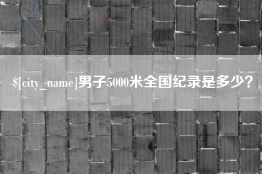 乐平男子5000米全国纪录是多少？