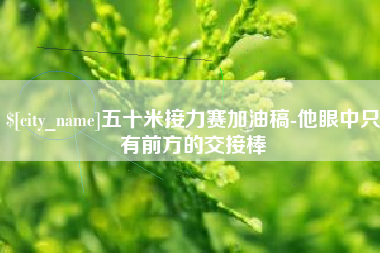 乐平五十米接力赛加油稿-他眼中只有前方的交接棒