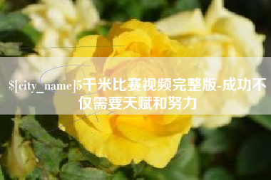 乐平5千米比赛视频完整版-成功不仅需要天赋和努力