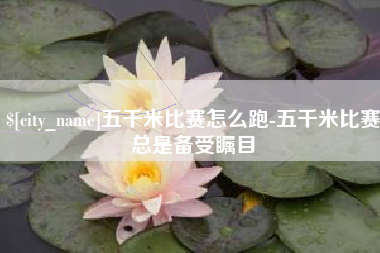乐平五千米比赛怎么跑-五千米比赛总是备受瞩目