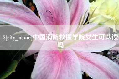 乐平中国消防救援学院女生可以读吗