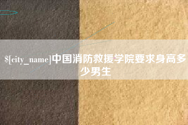 乐平中国消防救援学院要求身高多少男生