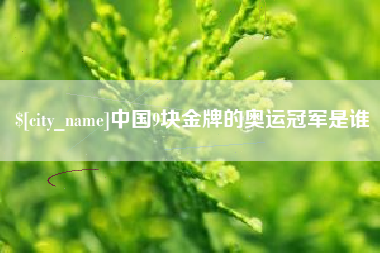 乐平中国9块金牌的奥运冠军是谁