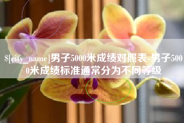 乐平男子5000米成绩对照表-男子5000米成绩标准通常分为不同等级