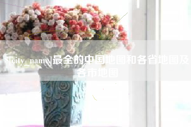 乐平最全的中国地图和各省地图及各市地图