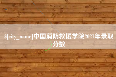 乐平中国消防救援学院2021年录取分数