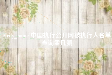 乐平中国执行公开网被执行人名单查询孟凡鹏