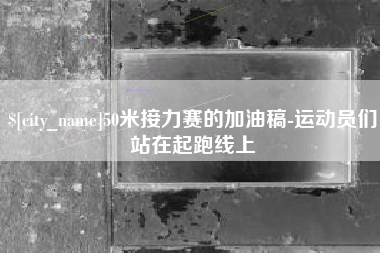 乐平50米接力赛的加油稿-运动员们站在起跑线上