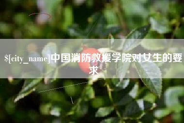 乐平中国消防救援学院对女生的要求