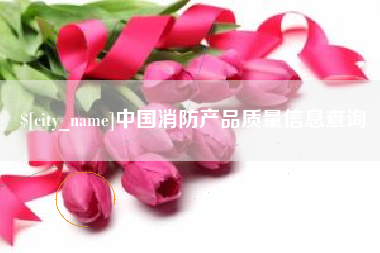 乐平中国消防产品质量信息查询