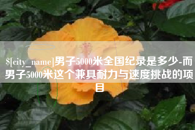 乐平男子5000米全国纪录是多少-而男子5000米这个兼具耐力与速度挑战的项目