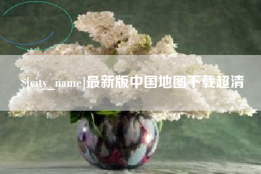 乐平最新版中国地图下载超清