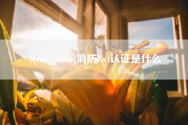 乐平消防cccf认证是什么