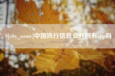 乐平中国执行信息公开网有app吗