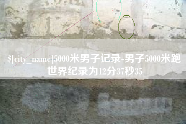 乐平5000米男子记录-男子5000米跑世界纪录为12分37秒35