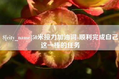 乐平50米接力加油词-顺利完成自己这一棒的任务