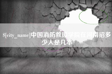 乐平中国消防救援学院在河南招多少人是几本