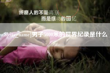 乐平男子5000米的世界纪录是什么