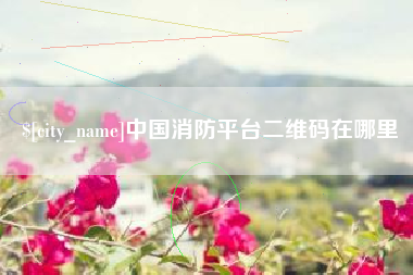 乐平中国消防平台二维码在哪里