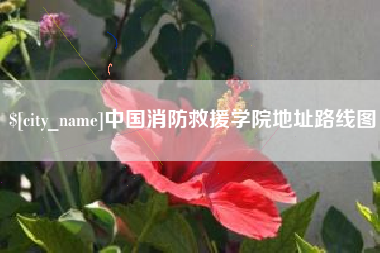 乐平中国消防救援学院地址路线图