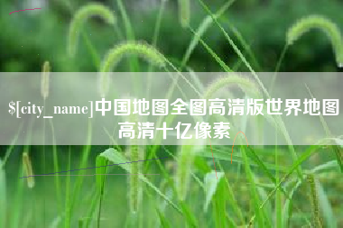乐平中国地图全图高清版世界地图高清十亿像素