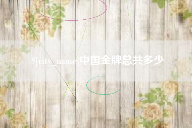 乐平中国金牌总共多少