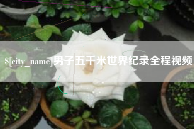 乐平男子五千米世界纪录全程视频