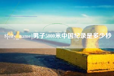 乐平男子5000米中国纪录是多少秒