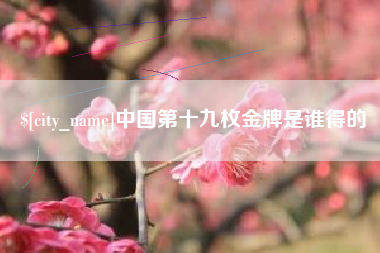 乐平中国第十九枚金牌是谁得的