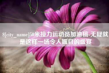 乐平50米接力运动员加油稿-无疑就是这样一场令人瞩目的盛宴