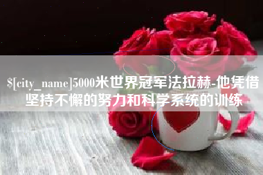 乐平5000米世界冠军法拉赫-他凭借坚持不懈的努力和科学系统的训练