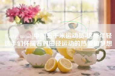 乐平中国五千米运动员-这些年轻选手们怀揣着对田径运动的热爱和梦想