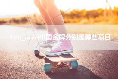 乐平中国金牌分别是哪些项目