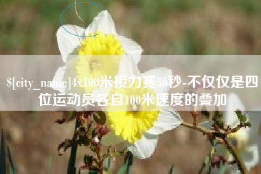 乐平4x100米接力赛56秒-不仅仅是四位运动员各自100米速度的叠加