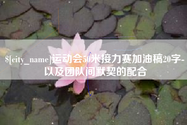 乐平运动会50米接力赛加油稿20字-以及团队间默契的配合