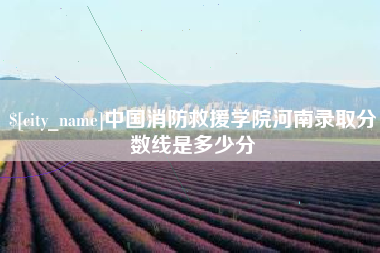 乐平中国消防救援学院河南录取分数线是多少分