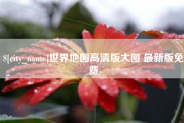 乐平世界地图高清版大图 最新版免费