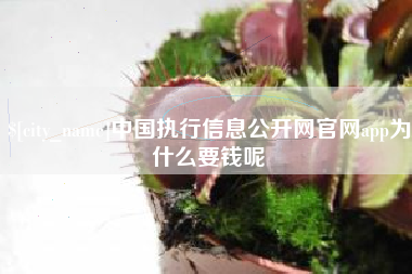 乐平中国执行信息公开网官网app为什么要钱呢