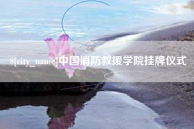 乐平中国消防救援学院挂牌仪式